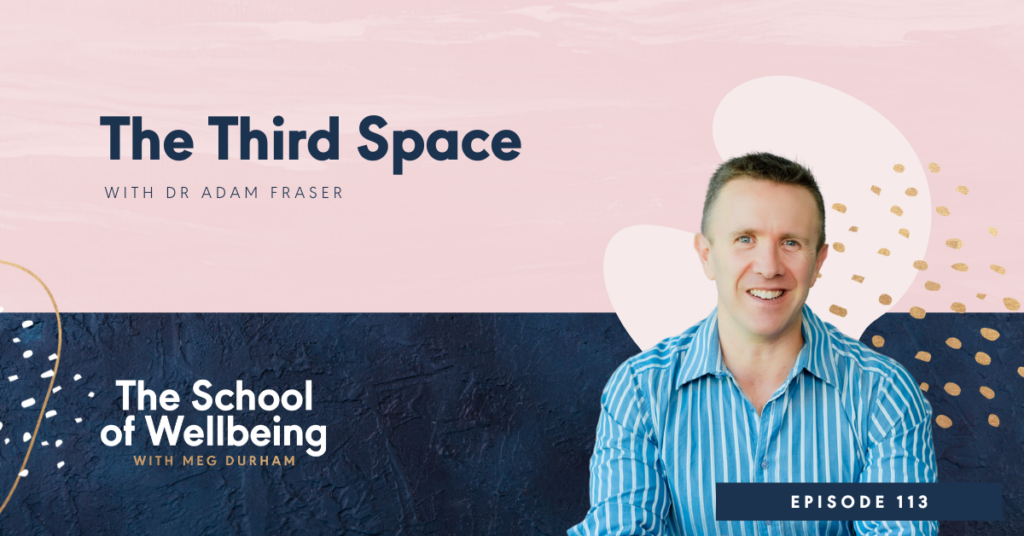 Dr Adam Fraser talks with Meg Durham about his book The Thrid Space on The School of Wellbeing Podcast.